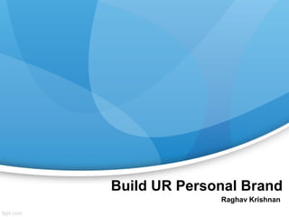 Build UR Personal Brand
Raghav Krishnan
 
