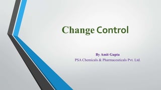 Change Control
By Amit Gupta
PSA Chemicals & Pharmaceuticals Pvt. Ltd.
 