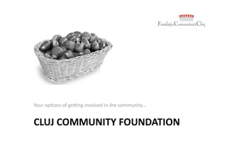 Your op'ons of ge-ng involved in the community... 


CLUJ COMMUNITY FOUNDATION 
 