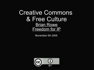 Creative Commons  & Free Culture Brian Rowe Freedom for IP November  5th 2009   