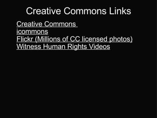 Creative Commons Links Creative Commons  icommons Flickr (Millions of CC licensed photos)‏ Witness Human Rights Videos 