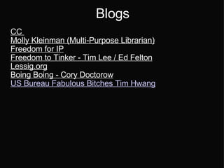Blogs CC  Molly Kleinman (Multi-Purpose Librarian)‏ Freedom for IP Freedom to Tinker - Tim Lee / Ed Felton Lessig.org Boing Boing - Cory Doctorow US Bureau Fabulous Bitches Tim Hwang 