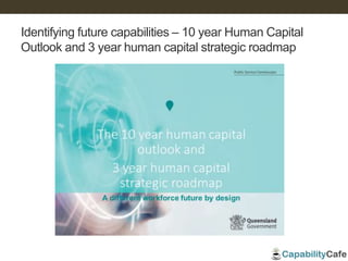Identifying future capabilities – 10 year Human Capital
Outlook and 3 year human capital strategic roadmap
 