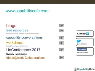 www.capabilitycafe.com
@capabilitycafe
http://bit.ly/lcafefb
blogs
capability conversations
free resources
workshops
UnConference 2017
Sydney Melbourne
Webinar recording, ebooks, capability frameworks
Building Effective Employee Social Networks
44
Ideas@work Collaborations
 