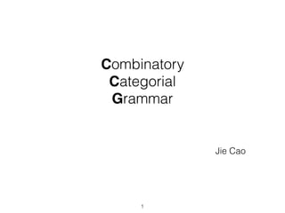Combinatory
Categorial
Grammar
Jie Cao
1
 