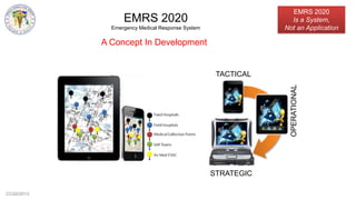 CCG©2013
TACTICAL
OPERATIONAL
STRATEGIC
EMRS 2020
Emergency Medical Response System
A Concept In Development
EMRS 2020
Is a System,
Not an Application
 