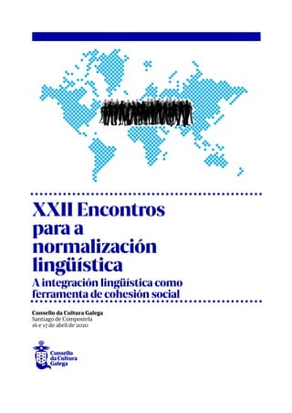 XXII Encontros
para a
normalización
lingüística
A integración lingüística como
ferramenta de cohesión social
Consello da Cultura Galega
Santiago de Compostela
16 e 17 de abril de 2020
 