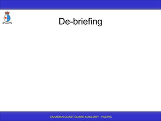 CANADIAN COAST GUARD AUXILIARY - PACIFIC
De-briefing
 