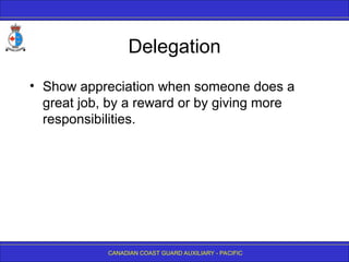 CANADIAN COAST GUARD AUXILIARY - PACIFIC
Delegation
• Show appreciation when someone does a
great job, by a reward or by giving more
responsibilities.
 
