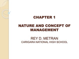 CHAPTER 1
NATURE AND CONCEPT OF
MANAGEMENT
REY D. METRAN
CARIGARA NATIONAL HIGH SCHOOL
 