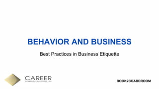 BOOK2BOARDROOM
BEHAVIOR AND BUSINESS
Best Practices in Business Etiquette
 