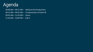 Agenda
09:00 AM – 09:15 AM – Welcome & Introductions
09:15 AM – 09:45 AM – Fundamentals of Power BI
09:45 AM – 11:45 AM – Demo
11:45 AM – 12:00 PM – Q & A
 