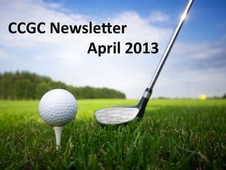 CCGC	
  Newsle)er	
  
	
   	
   	
  	
  	
  	
  April	
  2013
 