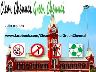 © 2010 Clean Chennai Green ChennaiJoin me onwww.facebook.com/CleanChennaiGreenChennai 