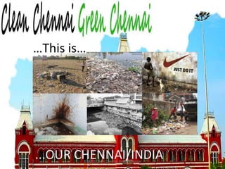 © 2010 Clean Chennai Green Chennai…This is…...OUR CHENNAI/INDIA