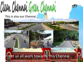 © 2010 Clean Chennai Green ChennaiThis is also our Chennai…Let us all work towards this Chennai.