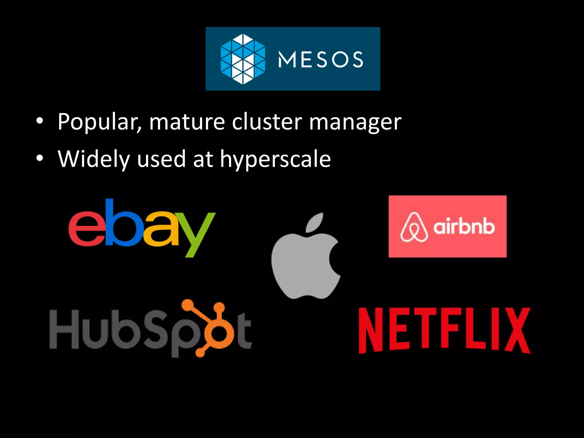 Mesos
• Popular, mature cluster manager
• Widely used at hyperscale
 