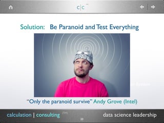 (TM)
c|c
(TM)
“Only the paranoid survive” Andy Grove (Intel)
calculation | consulting data science leadership
20
Recommender System
Solution: Be Paranoid and Test Everything
 