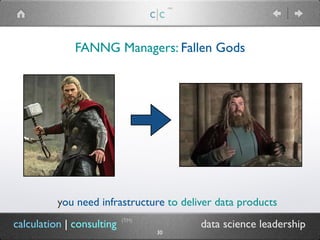 FANNG Managers: Fallen Gods
c|c
(TM)
(TM)
calculation | consulting data science leadership
30
you need infrastructure to deliver data products
 