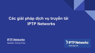 Các giải pháp dịch vụ truyền tải
IPTP Networks
IPTP Networks
Speaker: Duong Chau
 