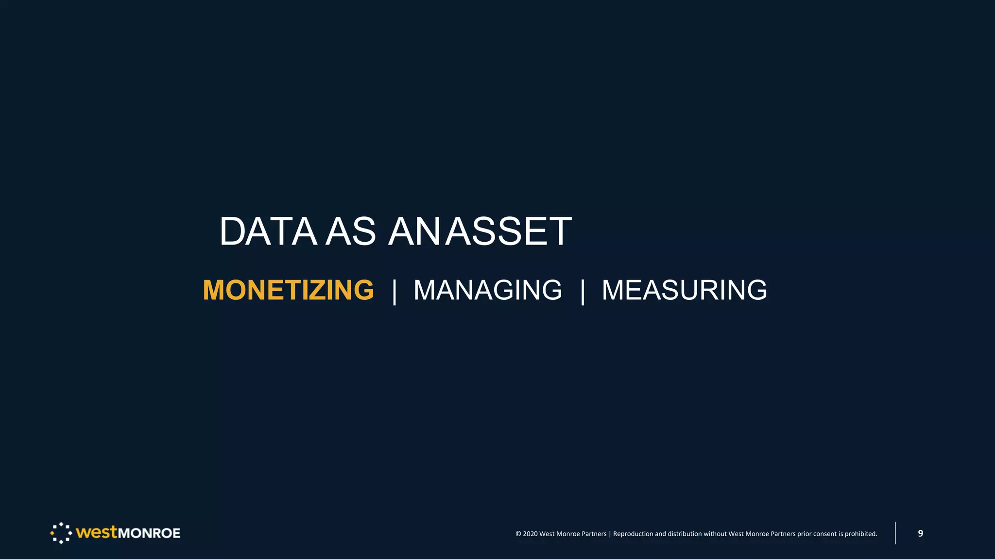 DATA AS ANASSET
MONETIZING | MANAGING | MEASURING
© 2020 West Monroe Partners | Reproduction and distribution without West Monroe Partners prior consent is prohibited. 9
 