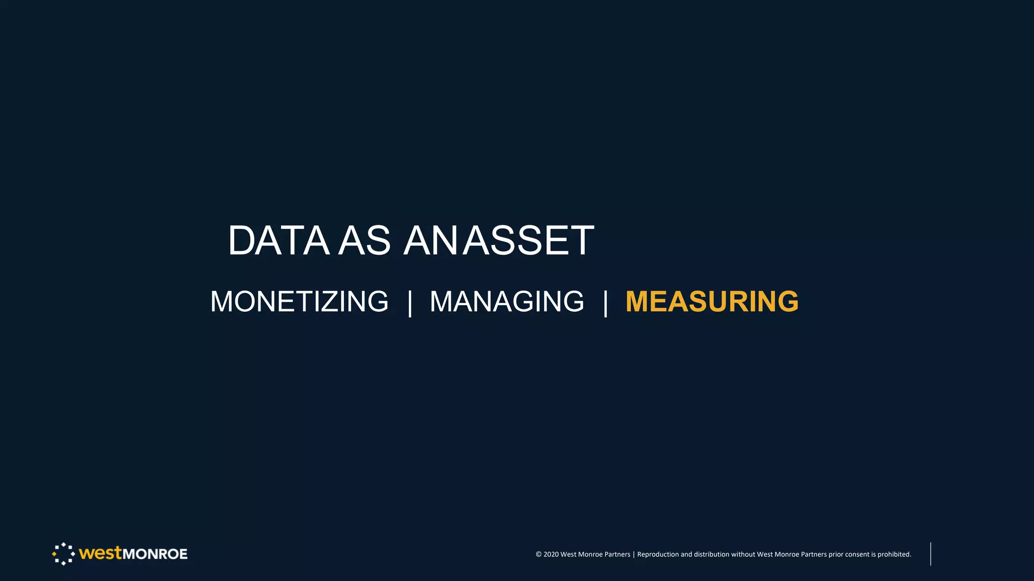 DATA AS ANASSET
MONETIZING | MANAGING | MEASURING
© 2020 West Monroe Partners | Reproduction and distribution without West Monroe Partners prior consent is prohibited.
 