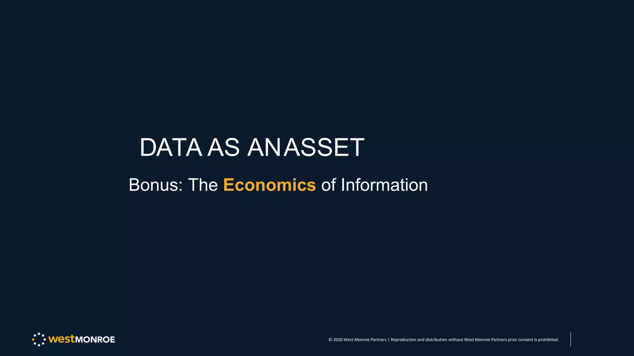 DATA AS ANASSET
Bonus: The Economics of Information
© 2020 West Monroe Partners | Reproduction and distribution without West Monroe Partners prior consent is prohibited.
 