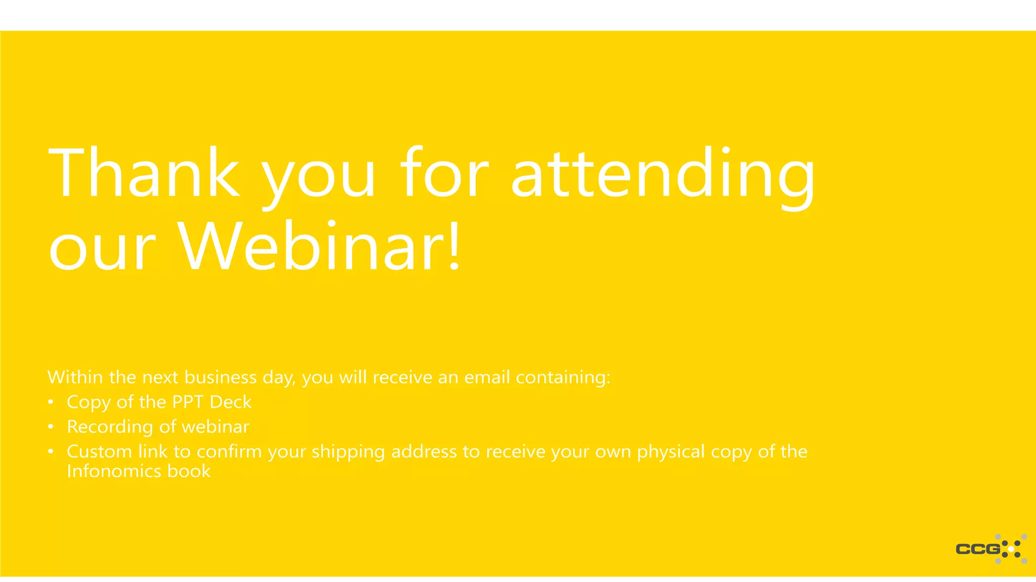 Thank you for attending
our Webinar!
Within the next business day, you will receive an email containing:
• Copy of the PPT Deck
• Recording of webinar
• Custom link to confirm your shipping address to receive your own physical copy of the
Infonomics book
 