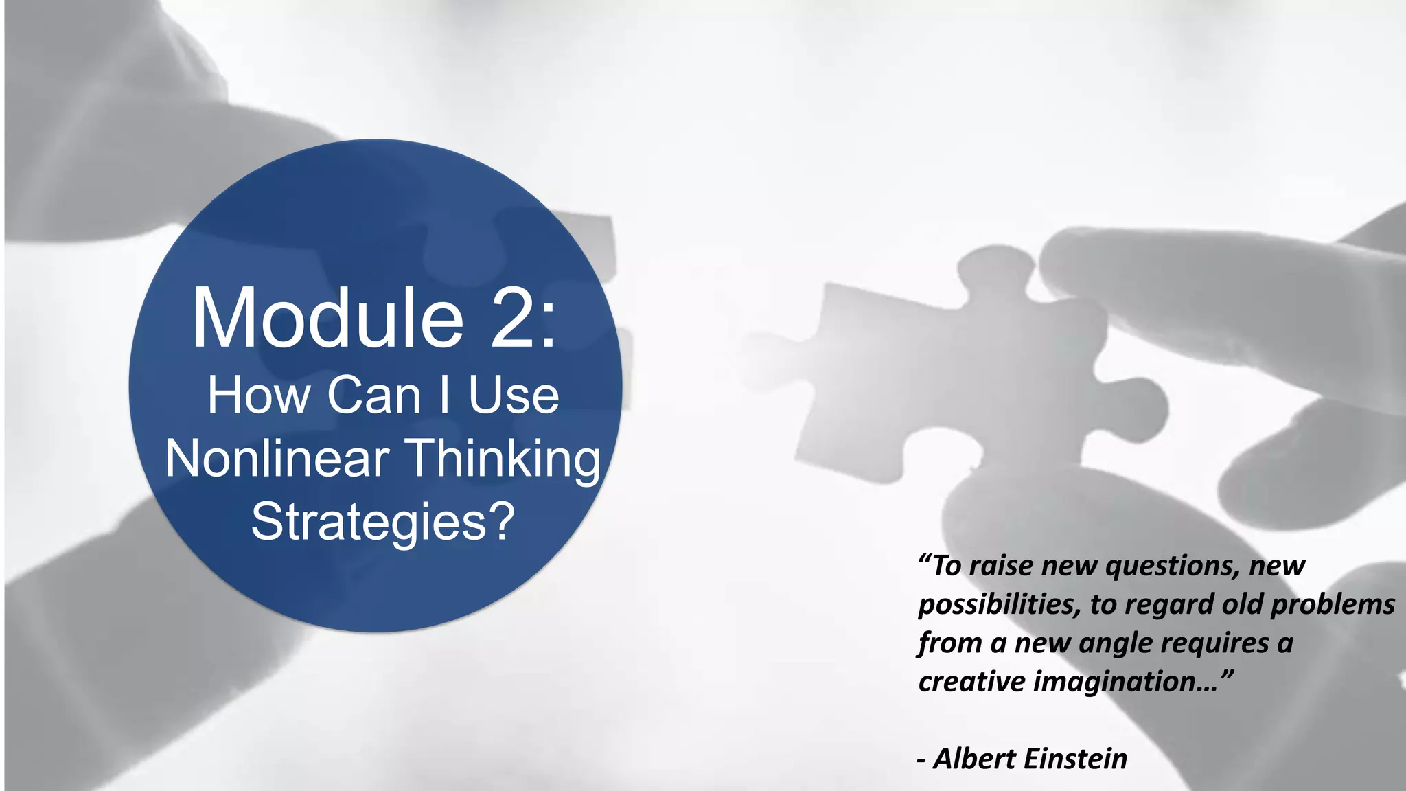 BOOK2BOARDROOM
Module 2:
“To raise new questions, new
possibilities, to regard old problems
from a new angle requires a
creative imagination…”
- Albert Einstein
How Can I Use
Nonlinear Thinking
Strategies?
 