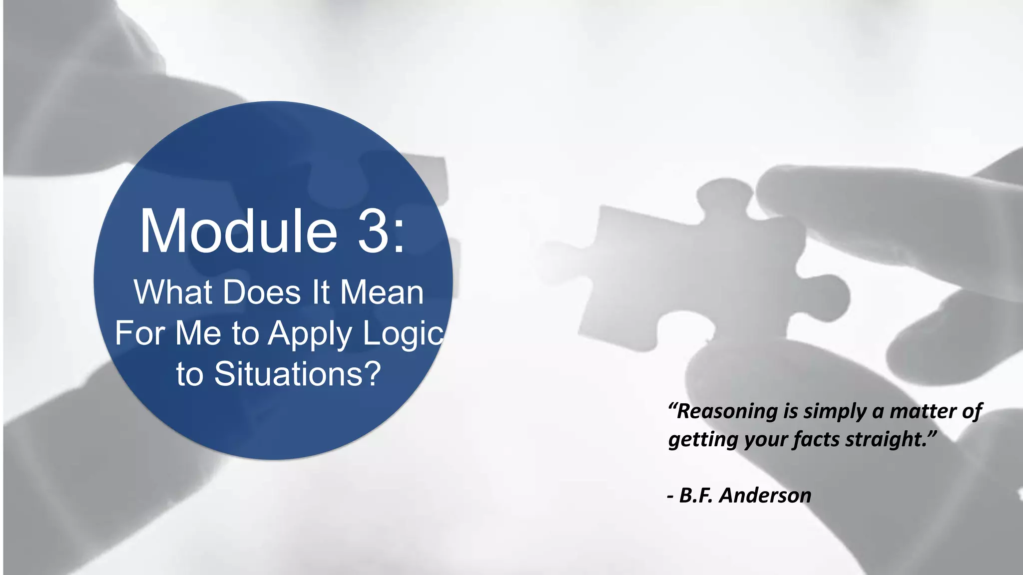 BOOK2BOARDROOM
Module 3:
“Reasoning is simply a matter of
getting your facts straight.”
- B.F. Anderson
What Does It Mean
For Me to Apply Logic
to Situations?
 