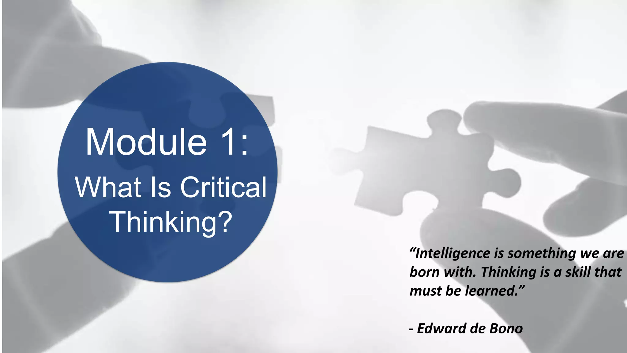 BOOK2BOARDROOM
Module 1:
“Intelligence is something we are
born with. Thinking is a skill that
must be learned.”
- Edward de Bono
What Is Critical
Thinking?
 