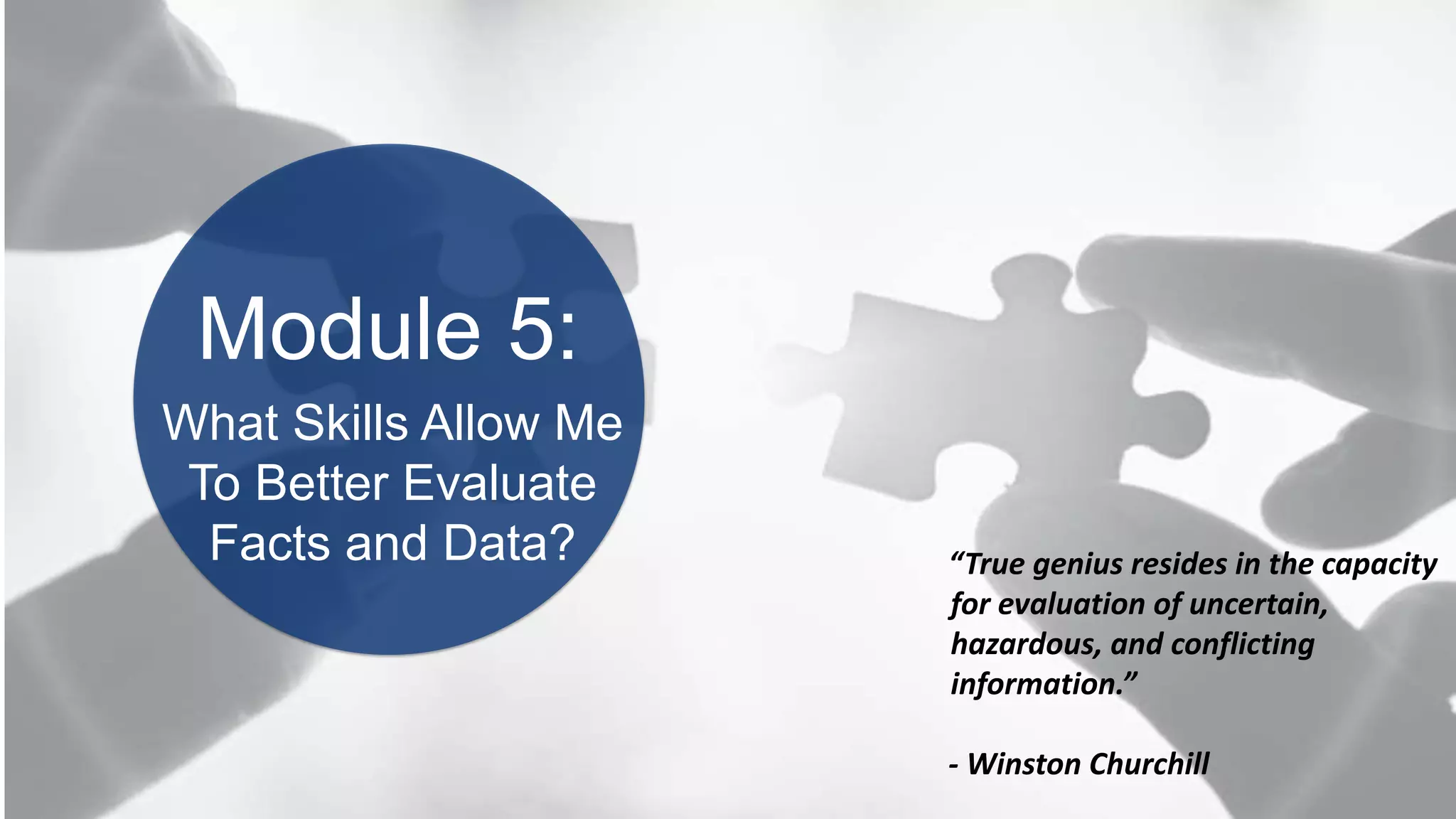 BOOK2BOARDROOM
Module 5:
“True genius resides in the capacity
for evaluation of uncertain,
hazardous, and conflicting
information.”
- Winston Churchill
What Skills Allow Me
To Better Evaluate
Facts and Data?
 