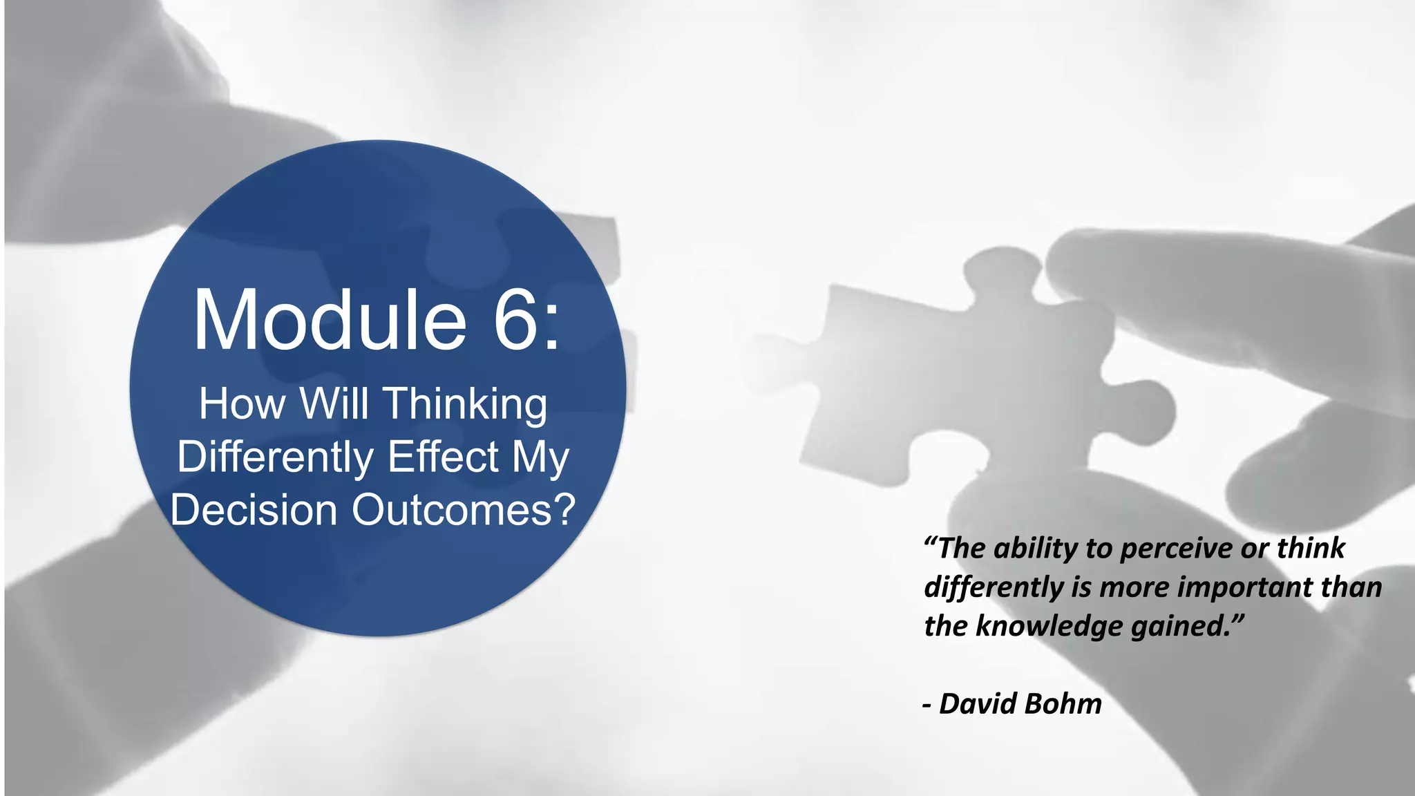 BOOK2BOARDROOM
Module 6:
“The ability to perceive or think
differently is more important than
the knowledge gained.”
- David Bohm
How Will Thinking
Differently Effect My
Decision Outcomes?
 