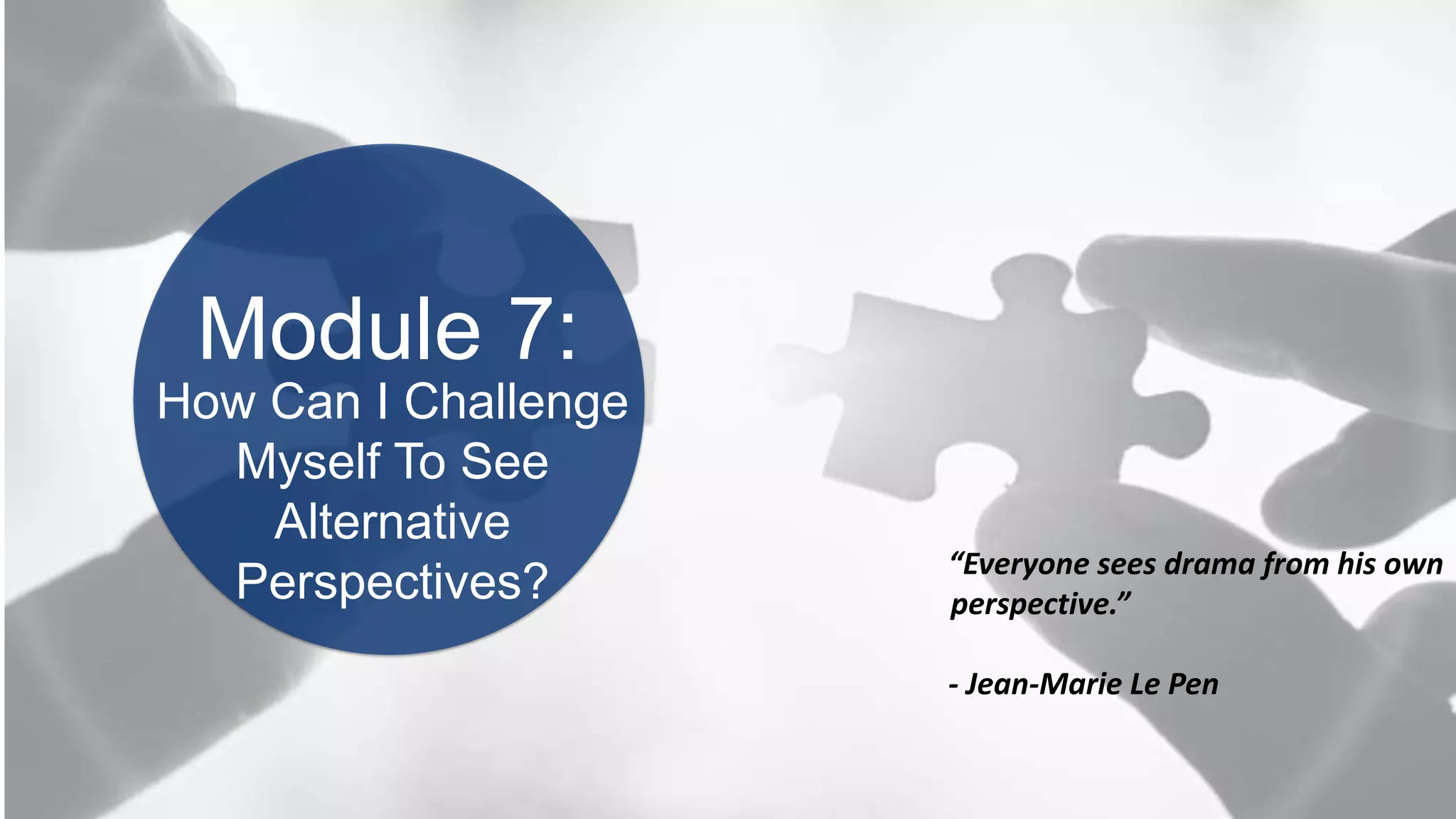 BOOK2BOARDROOM
Module 7:
“Everyone sees drama from his own
perspective.”
- Jean-Marie Le Pen
How Can I Challenge
Myself To See
Alternative
Perspectives?
 