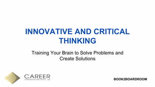 BOOK2BOARDROOM
INNOVATIVE AND CRITICAL
THINKING
Training Your Brain to Solve Problems and
Create Solutions
 