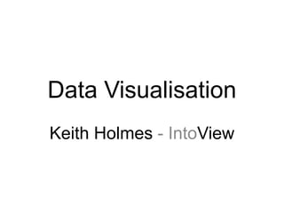 Data Visualisation
Keith Holmes - IntoView

 