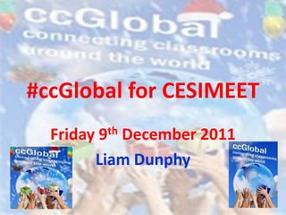 #ccGlobal for CESIMEET
  Friday 9th December 2011
        Liam Dunphy
 