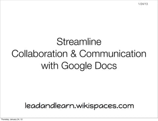 1/24/13




                      Streamline
           Collaboration & Communication
                 with Google Docs




Thursday, January 24, 13
 