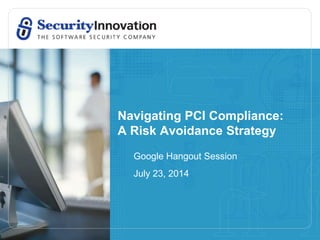Navigating PCI Compliance:
A Risk Avoidance Strategy
Google Hangout Session
July 23, 2014
 