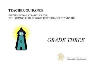 TEACHER GUIDANCE
INSTRUCTIONAL STRATEGIES FOR
THE COMMON CORE GEORGIA PERFORMANCE STANDARDS




                          GRADE THREE

                                       Dr. John D. Barge, State School Superintendent
                                       “Making Education Work for All Georgians”
 