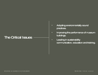 The Critical Issues Adopting environmentally sound practices. Improving the performance of museum buildings.  Leading in sustainability communication, education and training. 