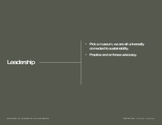 Leadership Pick a museum, we are all universally connected to sustainability. Practice and embrace advocacy.  