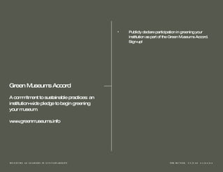 Publicly declare participation in greening your institution as part of the Green Museums Accord. Sign-up! Green Museums Accord A commitment to sustainable practices: an institution-wide pledge to begin greening your museum. www.greenmuseums.info 