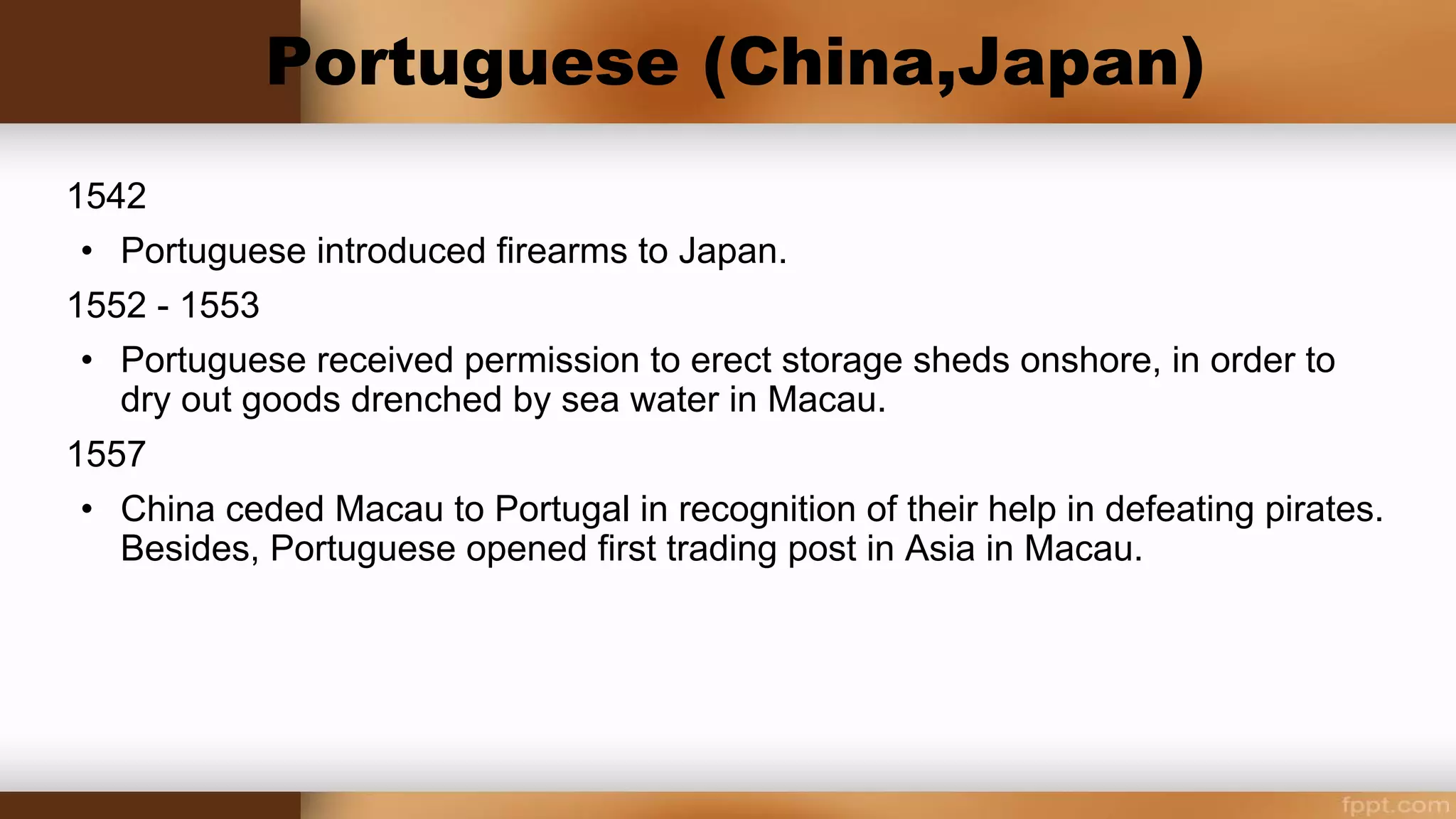 1521
Chinese expelled Portuguese adventurers from coast of
Guangdong.
1536
Portuguese traders allowed to anchor at Haojingao following a
shipwreck.
1540
Portuguese helped China in eliminating coastal pirates.
 
