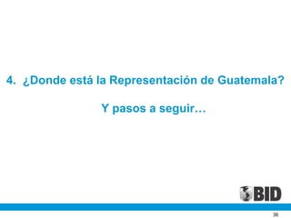 4. ¿Donde está la Representación de Guatemala?
Y pasos a seguir…
36
 