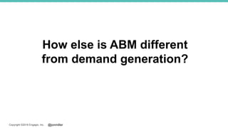@jonmillerCopyright ©2018 Engagio, Inc.
How else is ABM different
from demand generation?
 