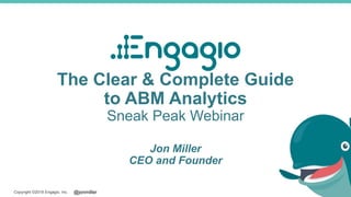 @jonmillerCopyright ©2018 Engagio, Inc.
The Clear & Complete Guide
to ABM Analytics
Sneak Peak Webinar
Jon Miller
CEO and Founder
 