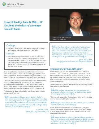 How McCarthy, Rose & Mills, LLP
Doubled the Industry’s Average
Growth Rates
How does a firm that has been around for more than 50 years
continue to improve profits, exceed industry growth rates and
recruit top talent? The answer for McCarthy, Rose & Mills, LLP, a
Dallas-based tax, accounting and consulting firm, is technology.
The firm, which has six professionals, one support staff member
and one para-professional, focuses on tax, accounting and
consulting needs of individuals, as well as companies of all life
cycles — including startups, growth-oriented businesses and
businesses ready to transfer ownership to the next generation.
Technology has always played a key role throughout the firm’s
many years of success.
Our firm is celebrating 50 years largely due to my father’s
entrepreneurial nature and dedication to technology. Technology
does many things for an accounting firm. It allows us to automate
routine tasks such as data entry, deliver complex projects timely
and at competitive rates and be effective while working remotely.
All of this translates into efficiency.
— Brett Mills, CPA,
Partner, McCarthy, Rose & Mills, LLP
Impressive Growth and Efficiency
In December 2012, the firm implemented two CCH Axcess
modules — CCH Axcess™
Tax, Wolters Kluwer’s cloud-based
tax preparation and compliance software module , as well as
CCH Axcess™
Practice, a time and billing software program
that enables firms to maximize billable hours and streamline
administrative work.
Since doing so, the firm has been able to exceed industry growth
rate averages year after year.
Since 2012, we have outpaced top firm average growth by
2 to 4 percent. Furthermore, we are on track to nearly double
the average growth rate in 2015.
This is largely because the Wolters Kluwer software has freed up
staff to focus on building the business.
Efficiency gains allow us to re-invest in our firm, grow our practice
and be true advisors to our clients.
When the firm came on board in December 2012, they also
added another CCH Axcess module, CCH Axcess™
Workstream,
a full-featured software solution that allows firms to efficiently
manage all deliverables.
CCH Axcess Workstream is huge. It has the ability to transform a
firm, so this implementation should not be taken lightly. It requires
a champion, someone with the authority and leadership skills to
obtain buy-in from the entire firm.
Challenge:
ll McCarthy, Rose & Mills, LLP needed an edge in its market
and a way to make its practice more profitable.
Solution:
ll Since the firm implemented CCH Axcess™
in 2012, it has
been able to outpace top firm average growth by 2 to 4
percent year-over-year, and, for 2015, is on track to double
the industry’s top-firm average growth rate (which was
8.4 percent in 2014, according to Accounting Today’s 2014
Top 100 Firms survey).
We feel that these software solutions from Wolters Kluwer
have made us more efficient, more productive and have
allowed us to do more work in less time. The solutions have
helped increase our bottom line. We turned to Wolters
Kluwer because other companies were stagnant, and we could
see the positive things Wolters Kluwer was doing.
— John B. Mills Jr., CPA,
ManagingPartnerandFounder,McCarthy,Rose&Mills,LLP
Twitter Handle: @BrettMillsCPA
Website: mrmcpas.com
 