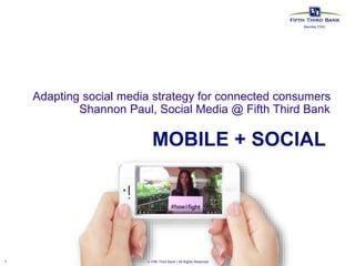 1  Fifth Third Bank | All Rights Reserved
MOBILE + SOCIAL
Adapting social media strategy for connected consumers
Shannon Paul, Social Media @ Fifth Third Bank
Member FDIC
 