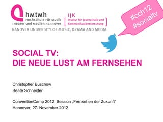 SOCIAL TV:
DIE NEUE LUST AM FERNSEHEN

Christopher Buschow
Beate Schneider

ConventionCamp 2012, Session „Fernsehen der Zukunft“
Hannover, 27. November 2012
 